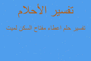 تفسير اعطاء مفتاح السكن لميت في المنام