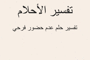 تفسير عدم حضور فرحي في المنام تفسير عدم حضور فرحي في المنام