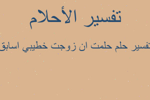 تفسير حلمت ان زوجت خطيبي اسابق في المنام