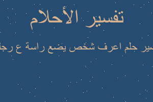 تفسير اعرف شخص يضع راسة ع رجلي في المنام