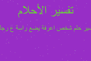 تفسير شخص اعرفة يضع راسة ع رجلي في المنام