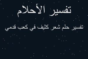 تفسير شعر كثيف في كعب قدمي في المنام تفسير شعر كثيف في كعب قدمي في المنام
