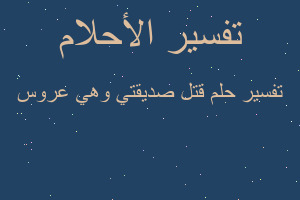 تفسير قتل صديقتي وهي عروس في المنام