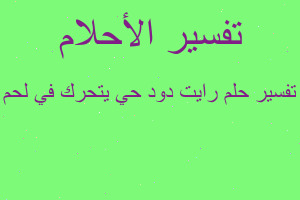 تفسير رايت دود حي يتحرك في لحم في المنام