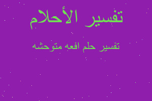 تفسير افعه متوحشه في المنام تفسير افعه متوحشه في المنام