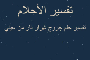 تفسير خروج شرار نار من عيني في المنام