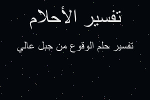 تفسير الوقوع من جبل عالي في المنام