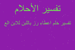 تفسير اعطاء رز باللبن للابن الع في المنام تفسير اعطاء رز باللبن للابن الع في المنام