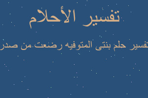 تفسير بنتى المتوفيه رضعت من صدر في المنام