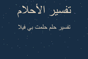 تفسير حلمت بي فيلا في المنام