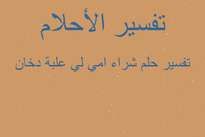 تفسير شراء امي لي علبة دخان في المنام تفسير شراء امي لي علبة دخان في المنام
