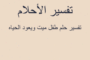 تفسير طفل ميت ويعود الحياه في المنام