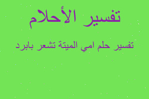 تفسير امي الميتة تشعر بابرد في المنام