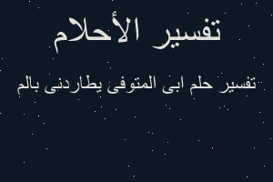 تفسير ابى المتوفى يطاردنى بالم في المنام تفسير ابى المتوفى يطاردنى بالم في المنام