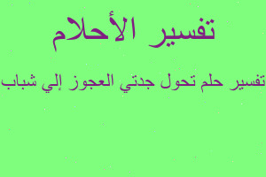 تفسير تحول جدتي العجوز إلي شباب في المنام