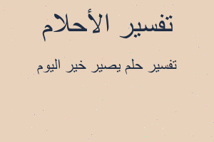 تفسير يصير خير اليوم في المنام