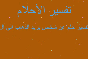 تفسير عن شخص يريد الذهاب الي ال في المنام