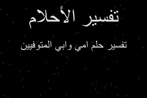 تفسير امي وابي المتوفيين في المنام