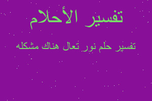 تفسير نور تعال هناك مشكله في المنام تفسير نور تعال هناك مشكله في المنام