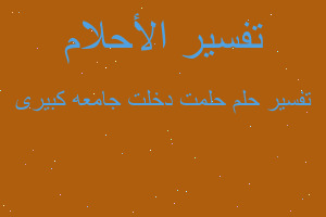 تفسير حلمت دخلت جامعه كبيرى في المنام