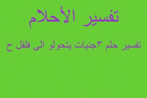 تفسير 3جنيات يتحولو الى فلفل ح في المنام