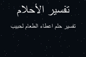 تفسير اعطاء الطعام لحبيب في المنام