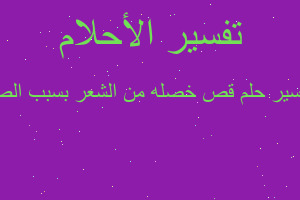 تفسير قص خصله من الشعر بسبب الص في المنام