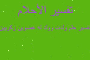 تفسير ولدت وولد له عضوين زكريين في المنام