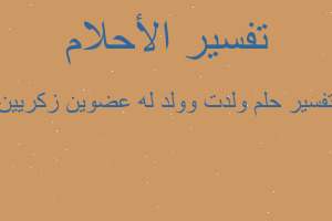 تفسير ولدت وولد له عضوين زكريين في المنام