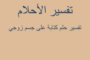 تفسير كتابة على جسم زوجي في المنام