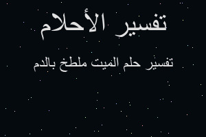 تفسير الميت ملطخ بالدم في المنام تفسير الميت ملطخ بالدم في المنام