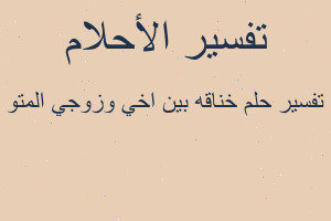 تفسير خناقه بين اخي وزوجي المتو في المنام