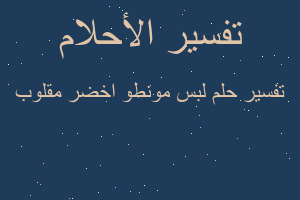 تفسير لبس مونطو اخضر مقلوب في المنام
