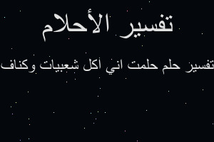 تفسير حلمت اني اكل شعبيات وكناف في المنام تفسير حلمت اني اكل شعبيات وكناف في المنام