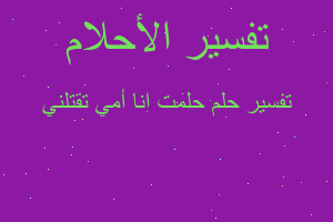 تفسير حلمت انا أمي تقتلني في المنام