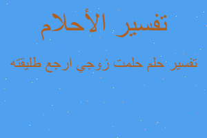 تفسير حلمت زوجي ارجع طليقته في المنام تفسير حلمت زوجي ارجع طليقته في المنام