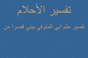 تفسير ابي المتوفي يبني قصرا من في المنام