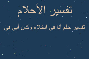 تفسير أنا في الخلاء وكان أبي في في المنام