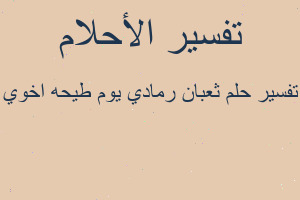 تفسير ثعبان رمادي يوم طيحه اخوي في المنام