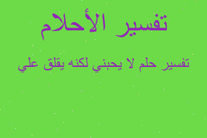 تفسير لا يحبني لكنه يقلق علي في المنام تفسير لا يحبني لكنه يقلق علي في المنام