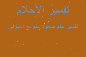 تفسير صعود سلم مع المتوفي في المنام