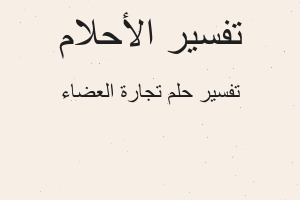 تفسير تجارة العضاء في المنام تفسير تجارة العضاء في المنام