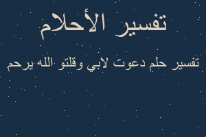 تفسير دعوت لابي وقلتو الله يرحم في المنام تفسير دعوت لابي وقلتو الله يرحم في المنام
