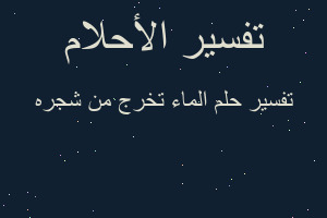 تفسير الماء تخرج من شجره في المنام