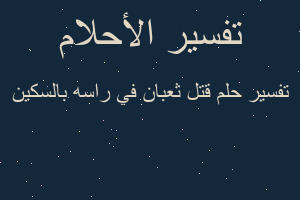 تفسير قتل ثعبان في راسه بالسكين في المنام