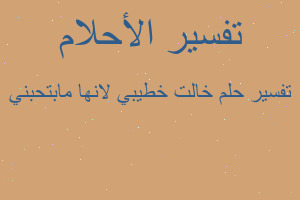 تفسير خالت خطيبي لانها مابتحبني في المنام