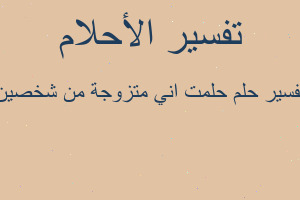 تفسير حلمت اني متزوجة من شخصين في المنام تفسير حلمت اني متزوجة من شخصين في المنام