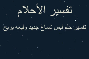 تفسير لبس شماغ جديد وليعه بربح في المنام تفسير لبس شماغ جديد وليعه بربح في المنام