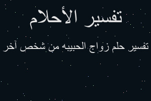 تفسير زواج الحبيبه من شخص آخر في المنام