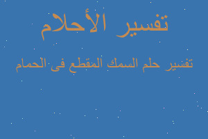 تفسير السمك المقطع فى الحمام في المنام